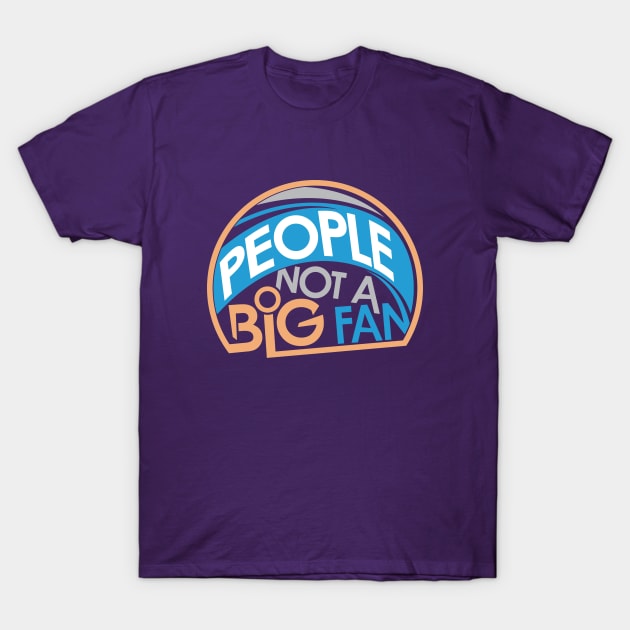 People Not A Big Fan T-Shirt by friendidea